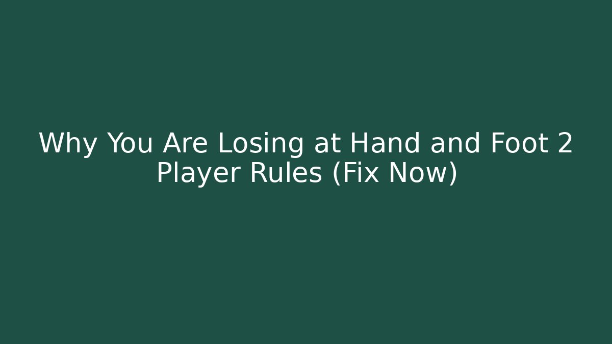 Why You Are Losing at Hand and Foot 2 Player Rules (Fix Now)