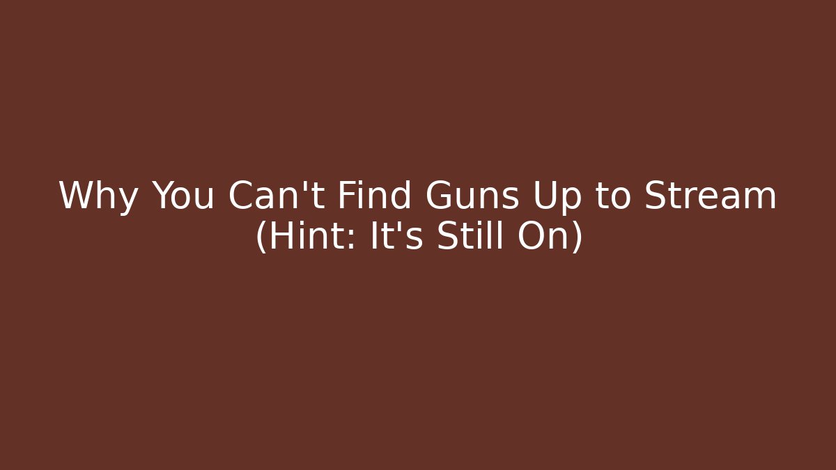 Why You Can't Find Guns Up to Stream (Hint: It's Still On)