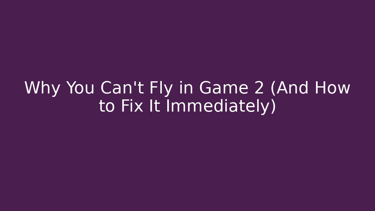 Why You Can't Fly in Game 2 (And How to Fix It Immediately)
