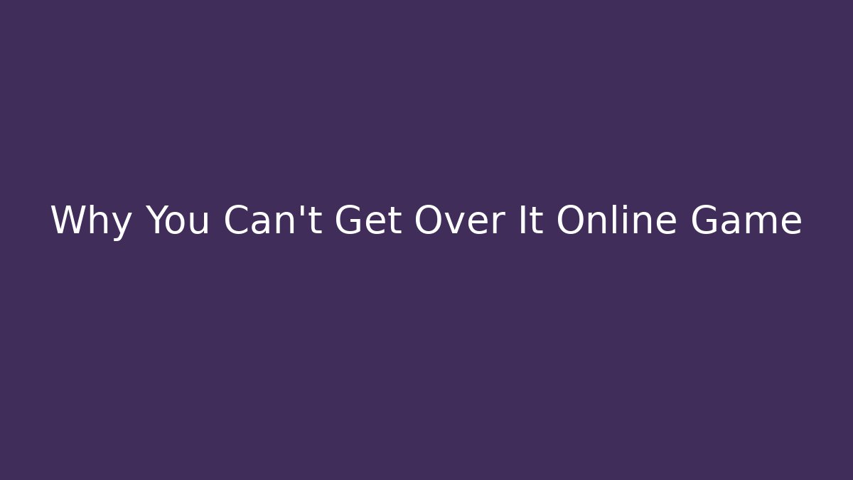 Why You Can't Get Over It Online Game - Create More Assets