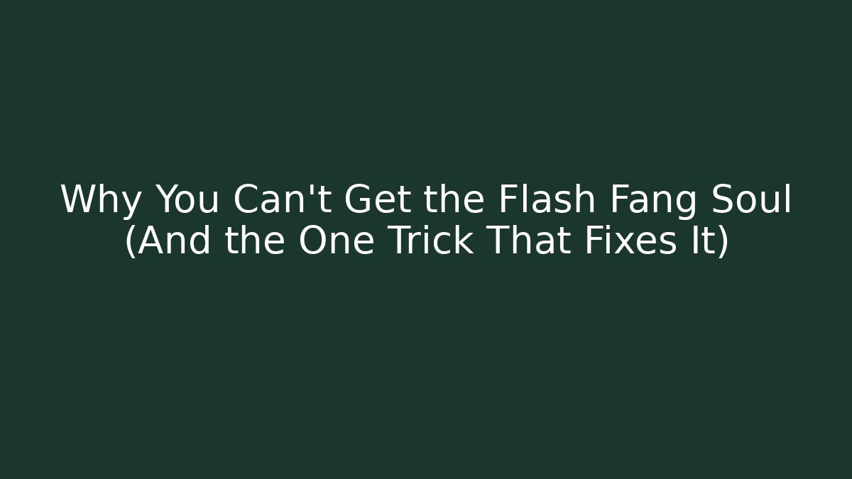 Why You Can't Get the Flash Fang Soul (And the One Trick That Fixes It)