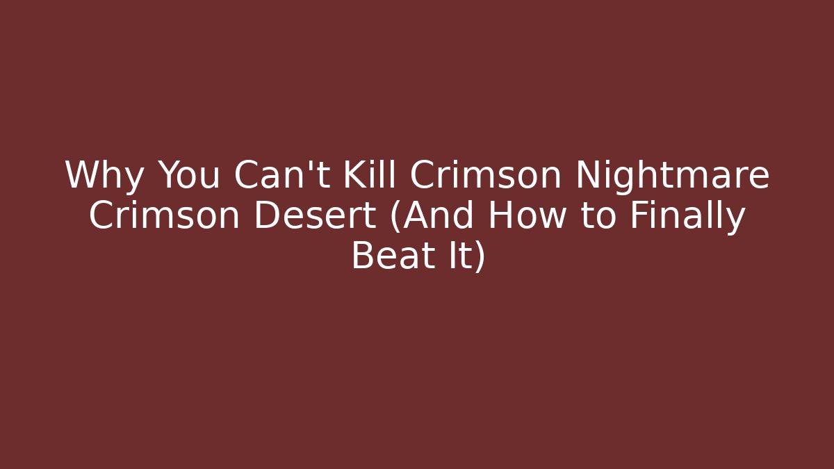 Why You Can't Kill Crimson Nightmare Crimson Desert (And How to Finally Beat It)