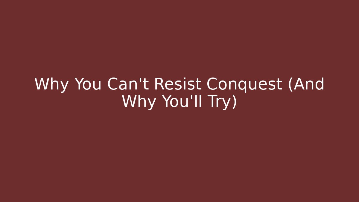 Why You Can't Resist Conquest (And Why You'll Try) - Create More Assets