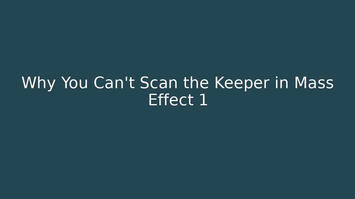 Why You Can't Scan the Keeper in Mass Effect 1 - Create More Assets