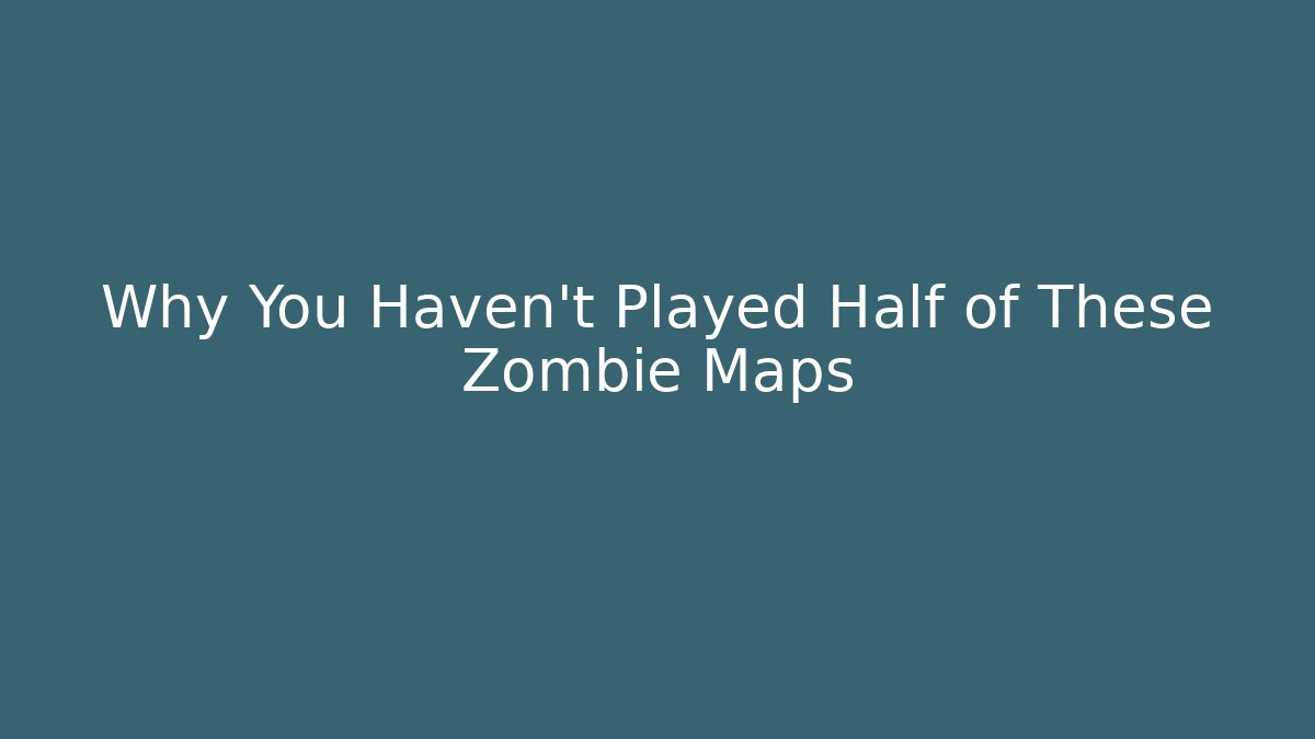 Why You Haven't Played Half of These Zombie Maps