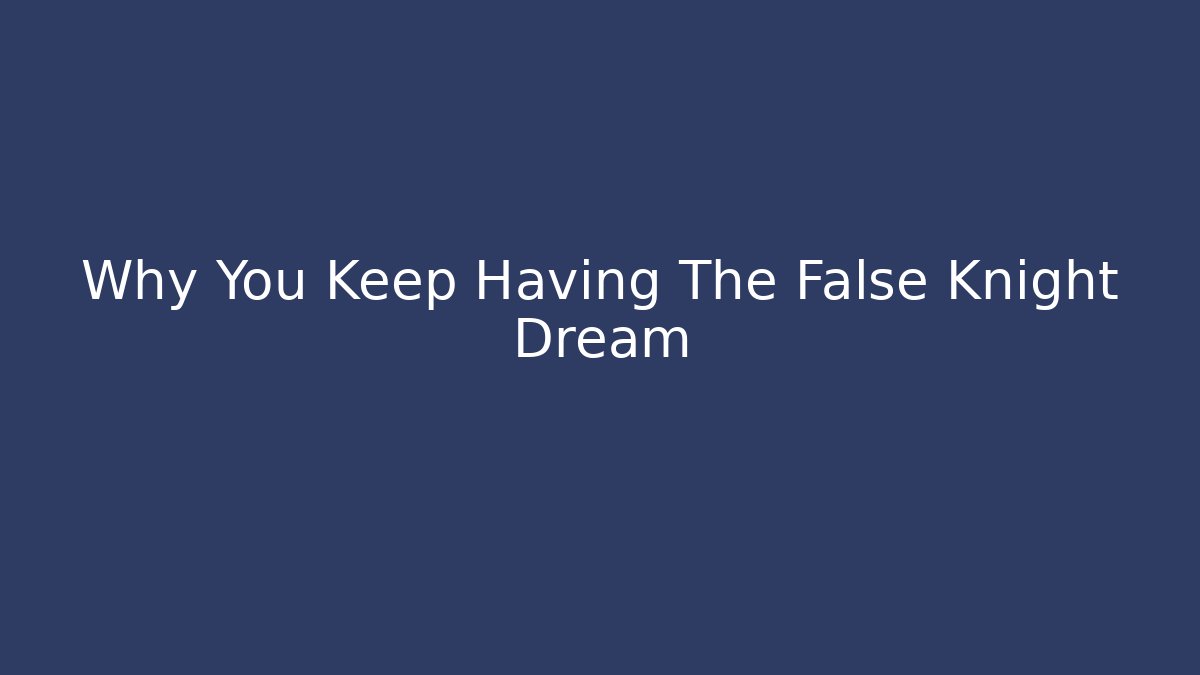 Why You Keep Having The False Knight Dream - Create More Assets