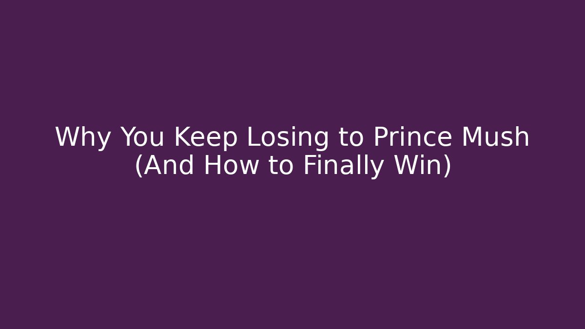 Why You Keep Losing to Prince Mush (And How to Finally Win)