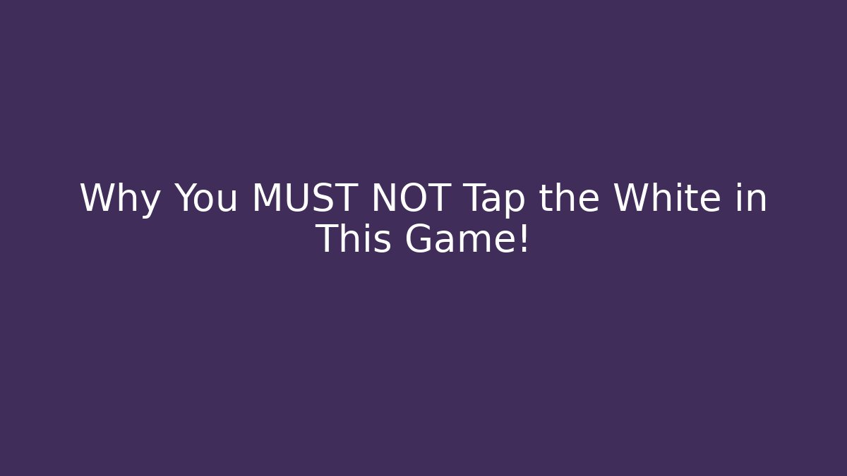 Why You MUST NOT Tap the White in This Game!