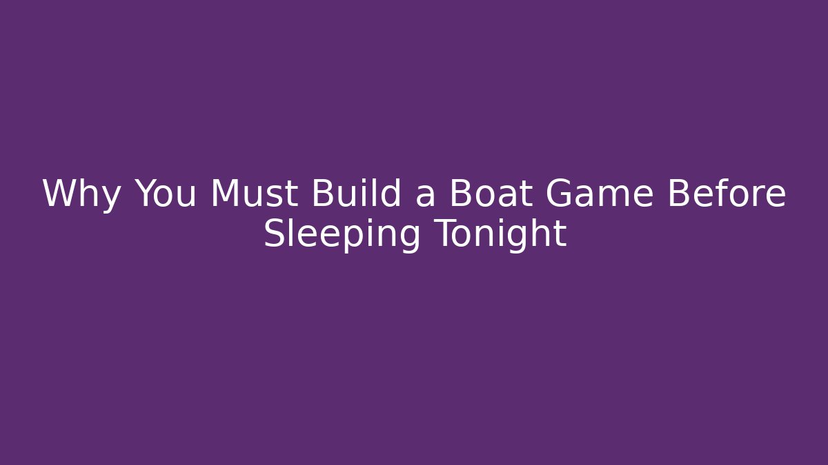 Why You Must Build a Boat Game Before Sleeping Tonight