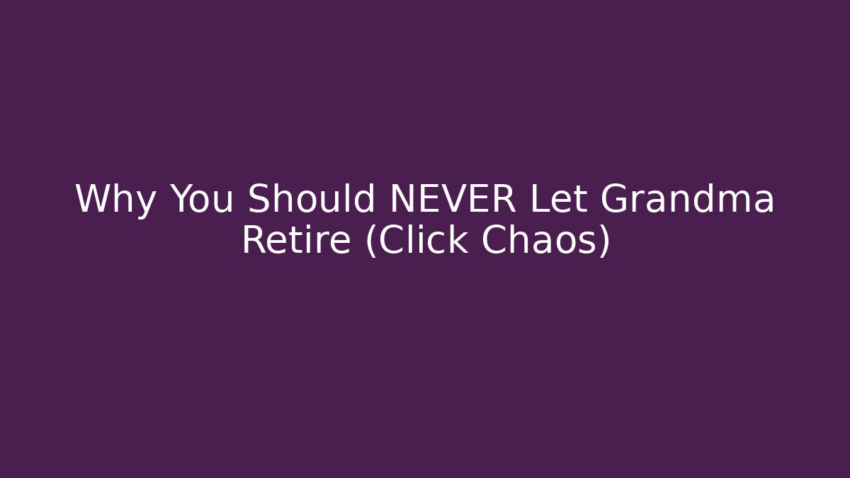 Why You Should NEVER Let Grandma Retire (Click Chaos)