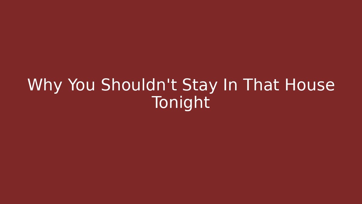 Why You Shouldn't Stay In That House Tonight