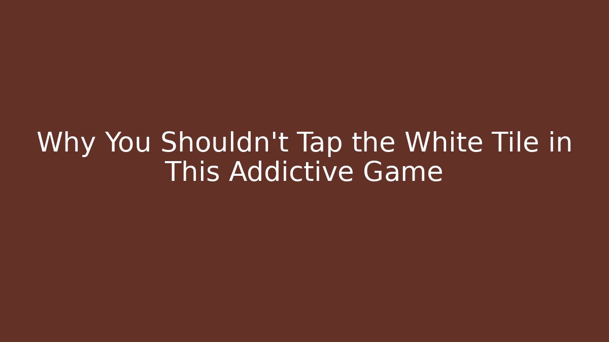 Why You Shouldn't Tap the White Tile in This Addictive Game