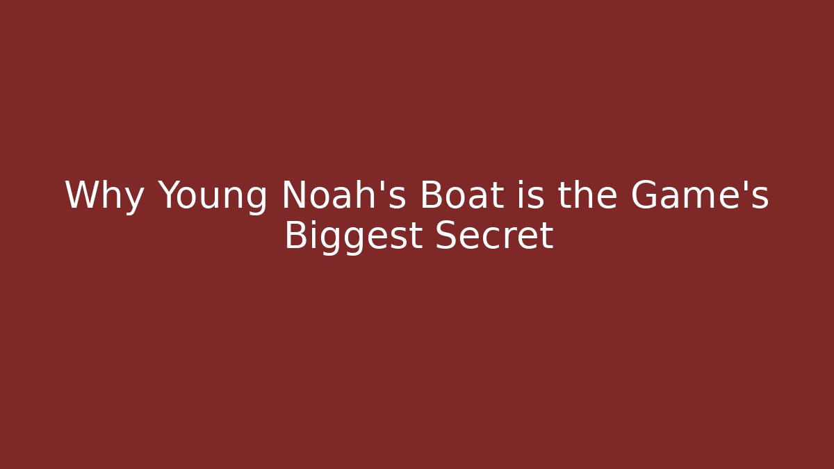 Why Young Noah's Boat is the Game's Biggest Secret