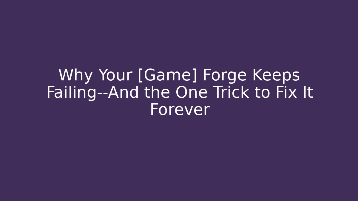 Why Your [Game] Forge Keeps Failing—And the One Trick to Fix It Forever