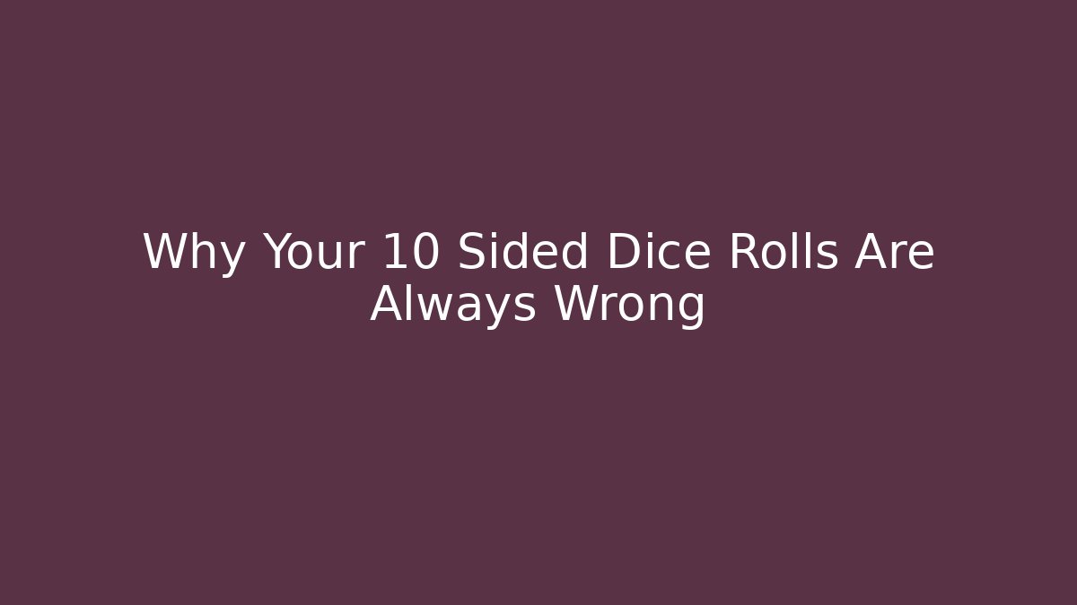 Why Your 10 Sided Dice Rolls Are Always Wrong