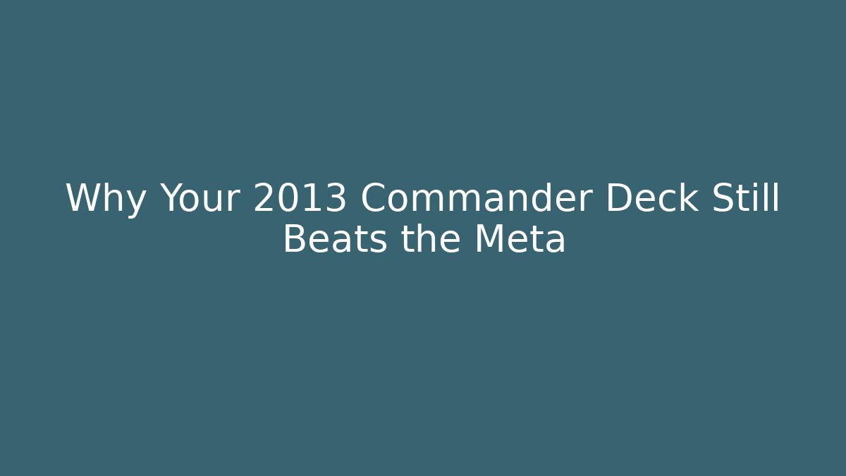 Why Your 2013 Commander Deck Still Beats the Meta