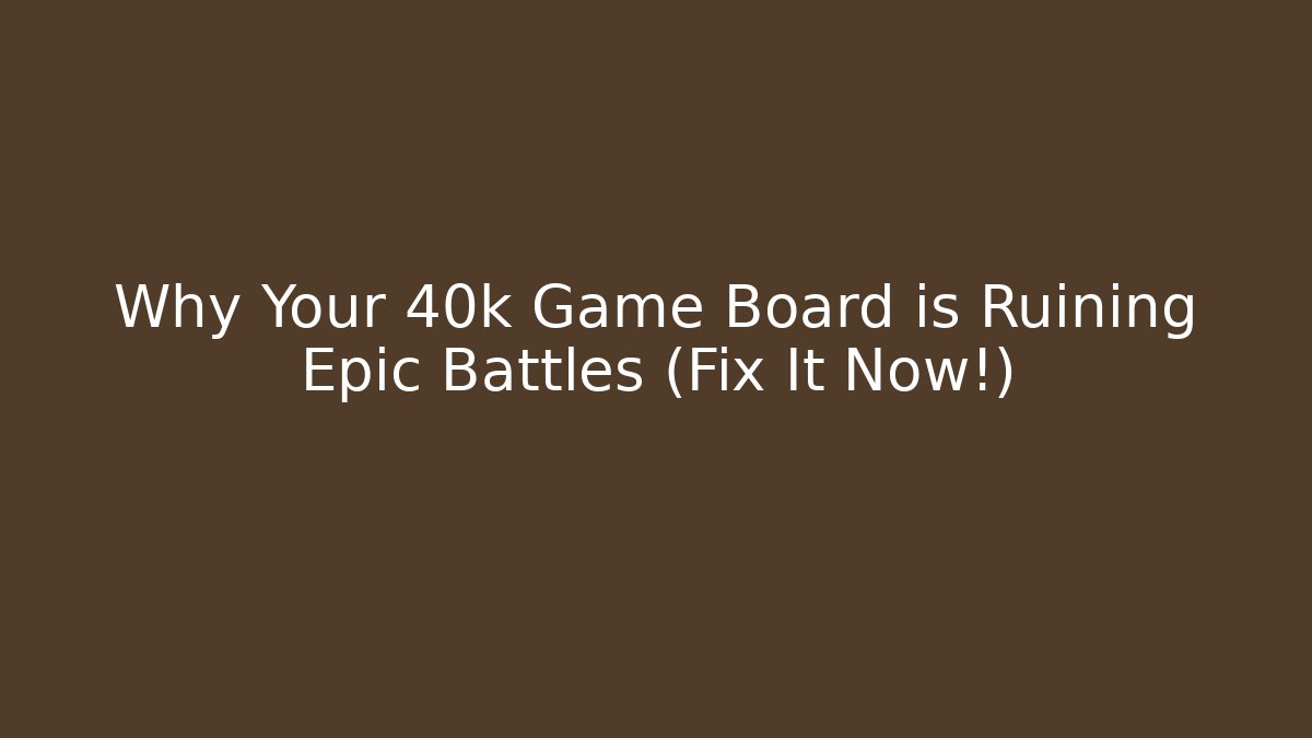 Why Your 40k Game Board is Ruining Epic Battles (Fix It Now!)
