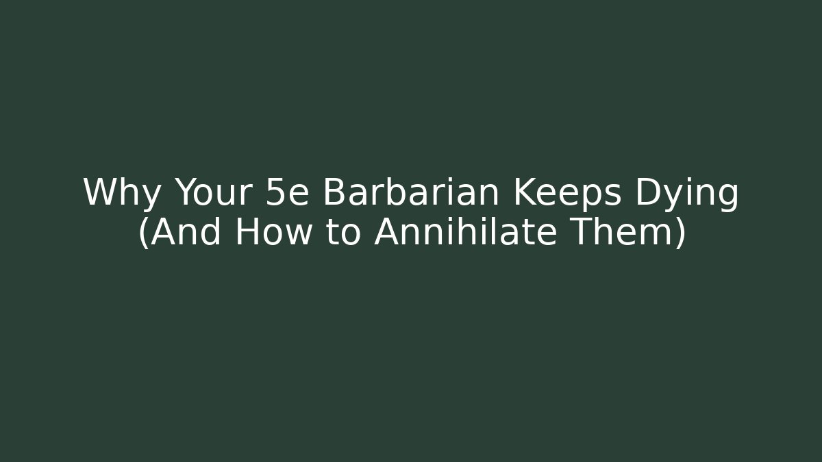 Why Your 5e Barbarian Keeps Dying (And How to Annihilate Them)