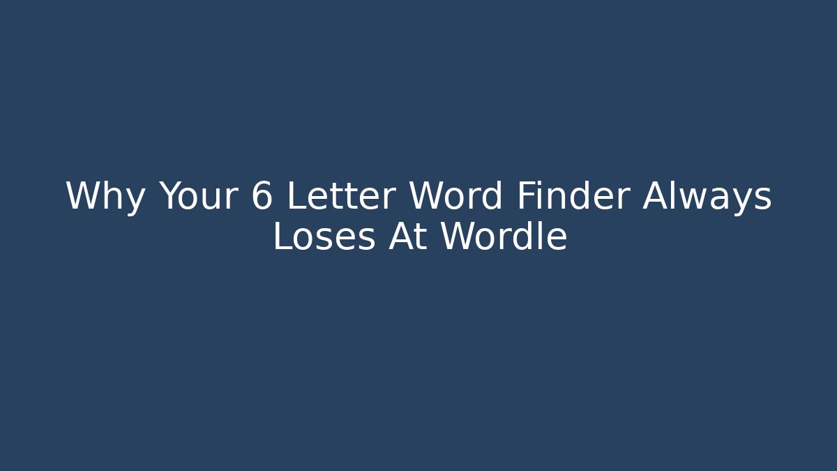 Why Your 6 Letter Word Finder Always Loses At Wordle