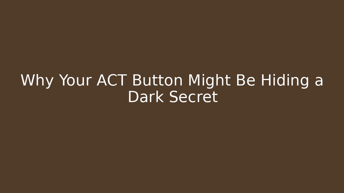 Why Your ACT Button Might Be Hiding a Dark Secret - Create More Assets