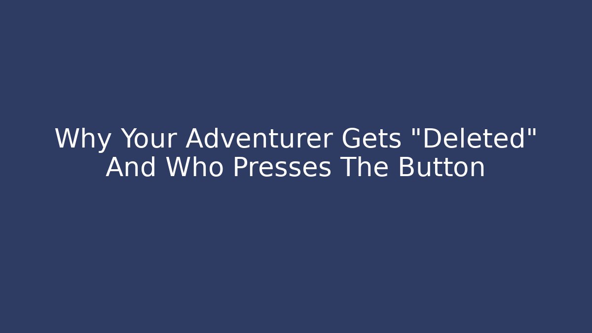 Why Your Adventurer Gets "Deleted" And Who Presses The Button