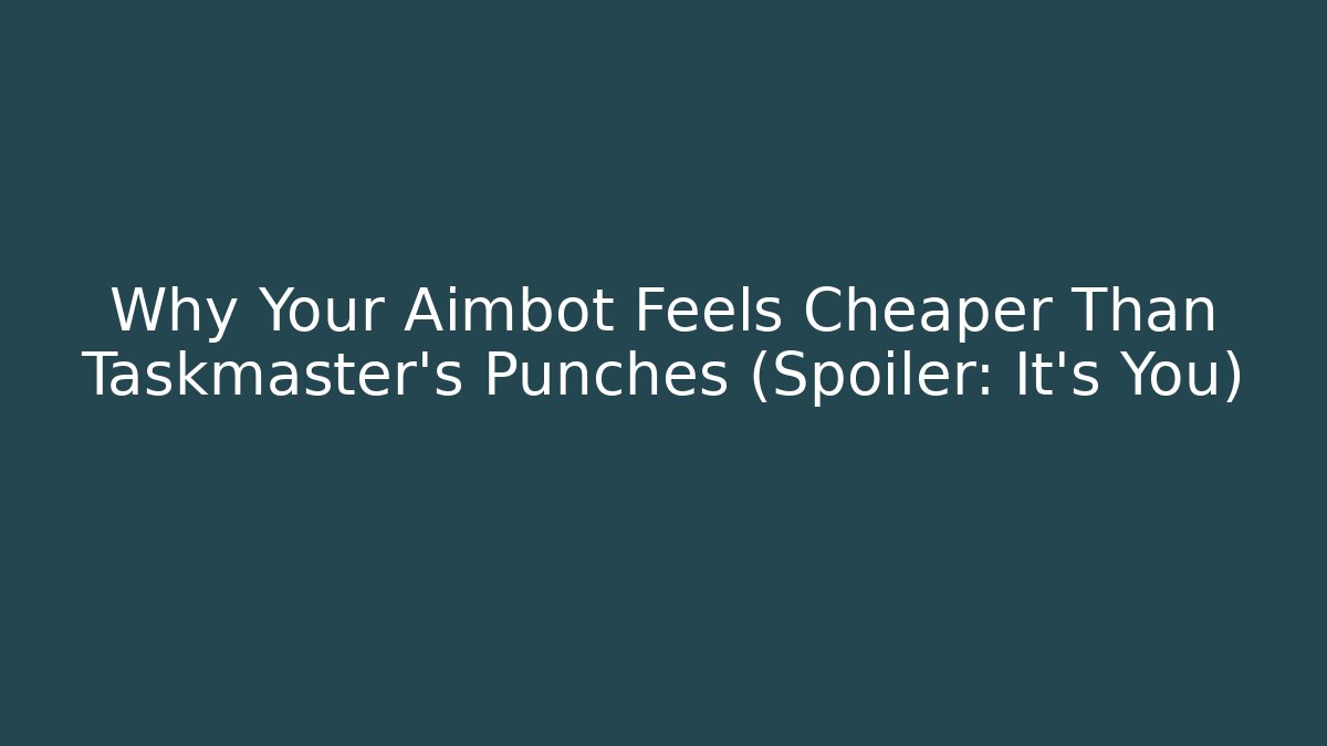 Why Your Aimbot Feels Cheaper Than Taskmaster's Punches (Spoiler: It's You)