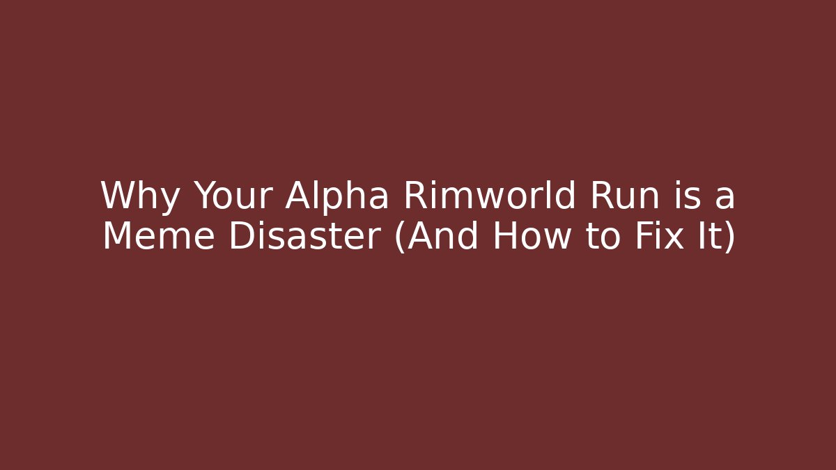 Why Your Alpha Rimworld Run is a Meme Disaster (And How to Fix It)