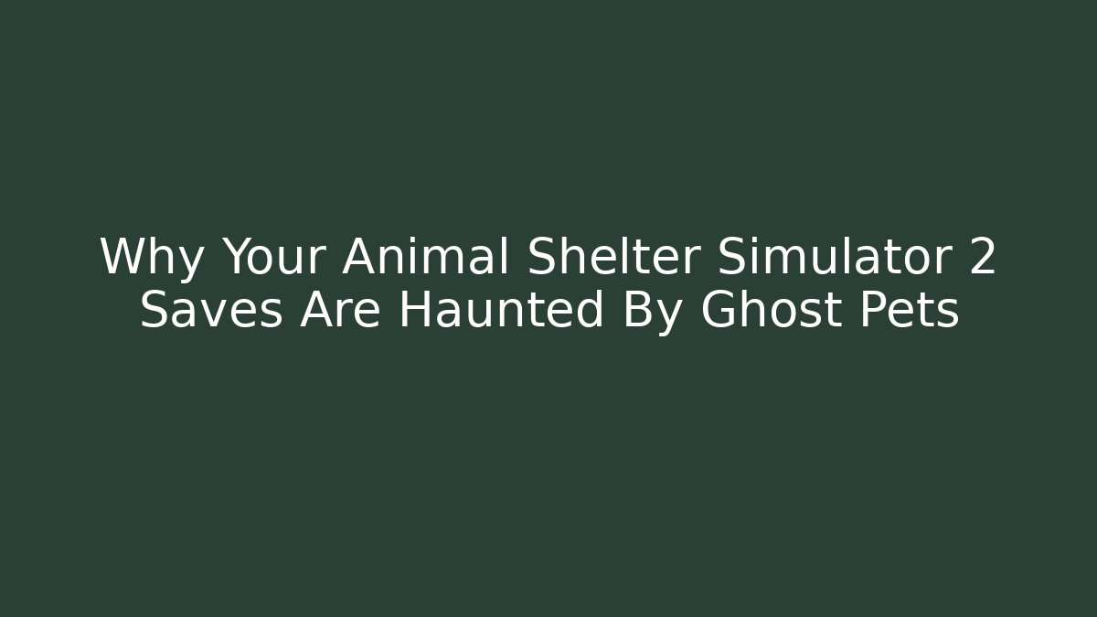 Why Your Animal Shelter Simulator 2 Saves Are Haunted By Ghost Pets