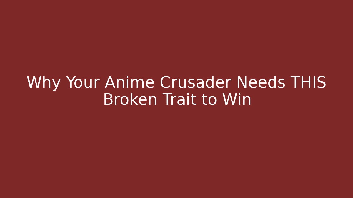 Why Your Anime Crusader Needs THIS Broken Trait to Win