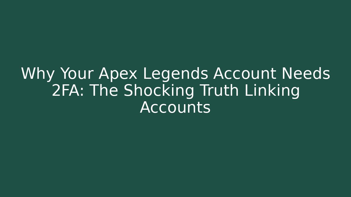 Why Your Apex Legends Account Needs 2FA: The Shocking Truth Linking Accounts