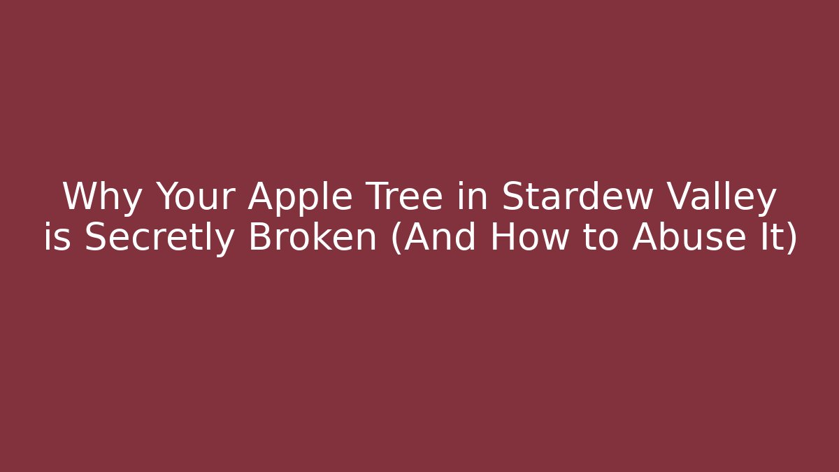 Why Your Apple Tree in Stardew Valley is Secretly Broken (And How to Abuse It)