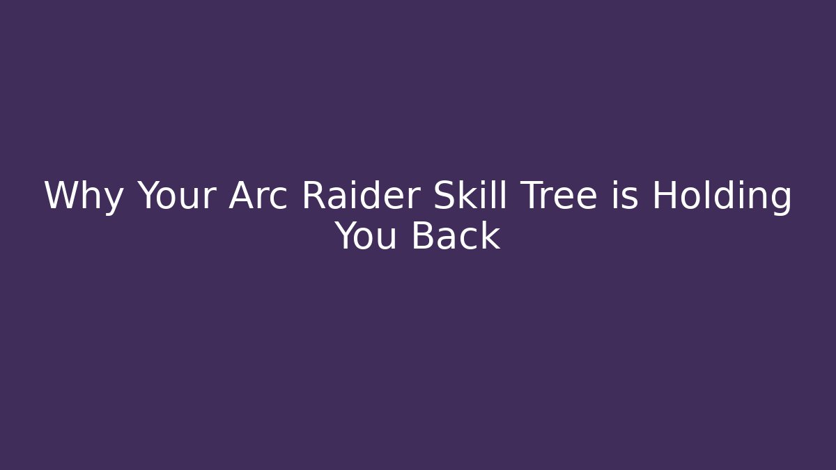 Why Your Arc Raider Skill Tree is Holding You Back
