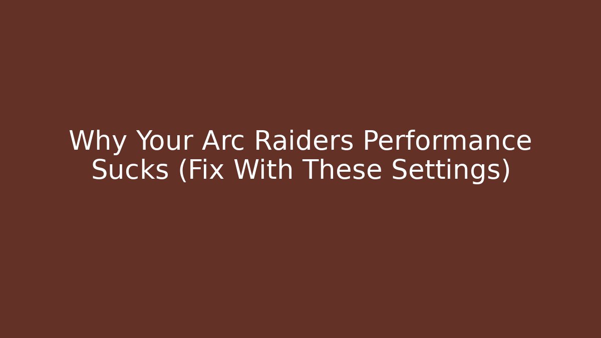 Why Your Arc Raiders Performance Sucks (Fix With These Settings) - Create More Assets
