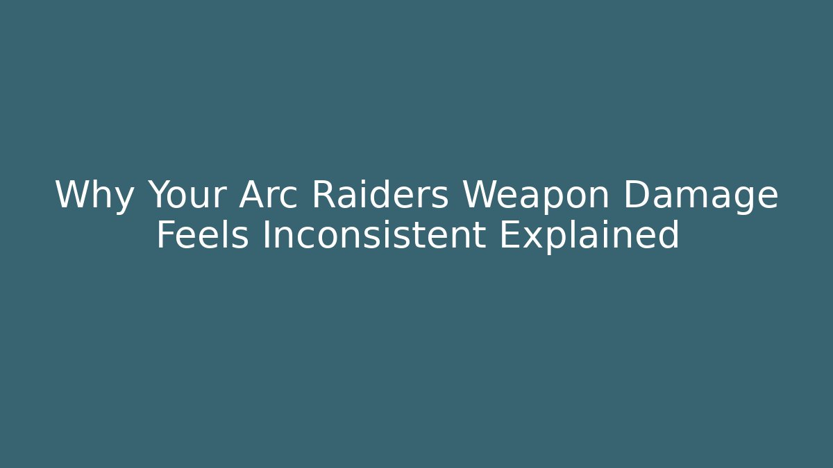 Why Your Arc Raiders Weapon Damage Feels Inconsistent Explained - Create More Assets