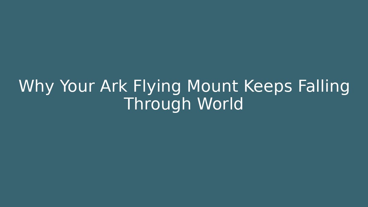 Why Your Ark Flying Mount Keeps Falling Through World
