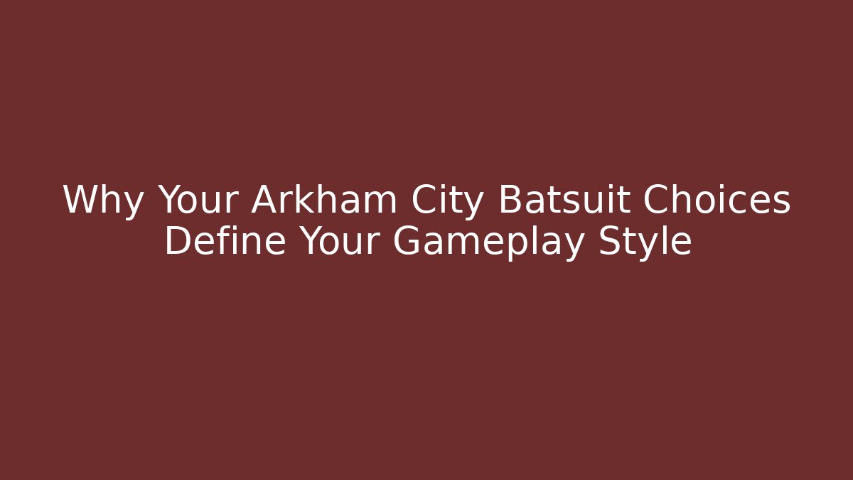 Why Your Arkham City Batsuit Choices Define Your Gameplay Style