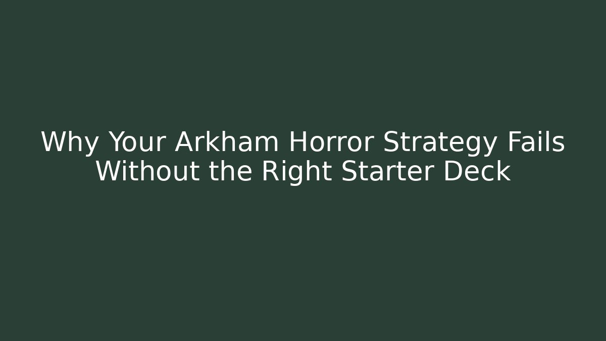 Why Your Arkham Horror Strategy Fails Without the Right Starter Deck