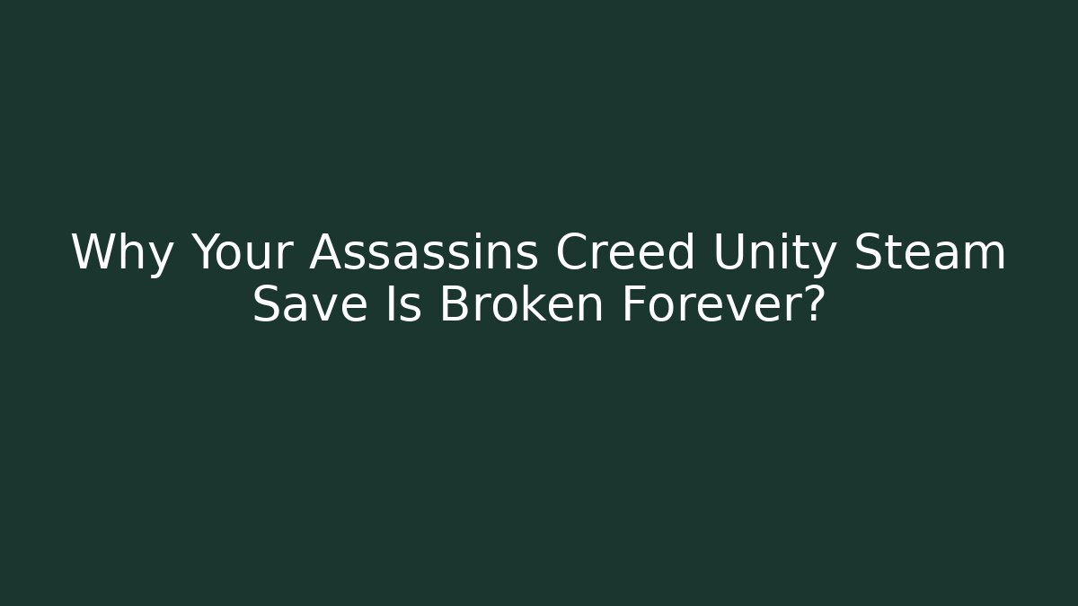 Why Your Assassins Creed Unity Steam Save Is Broken Forever?