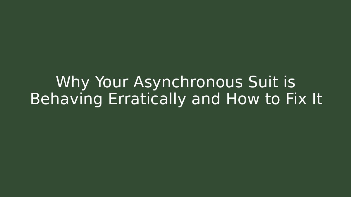 Why Your Asynchronous Suit is Behaving Erratically and How to Fix It