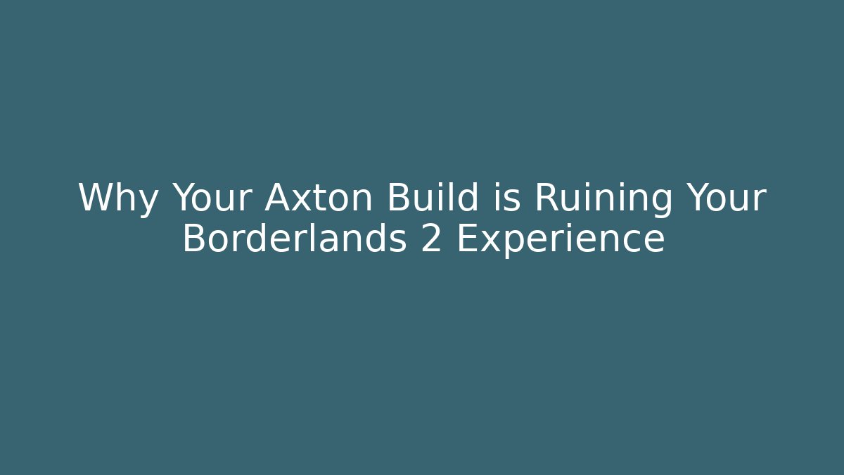 Why Your Axton Build is Ruining Your Borderlands 2 Experience