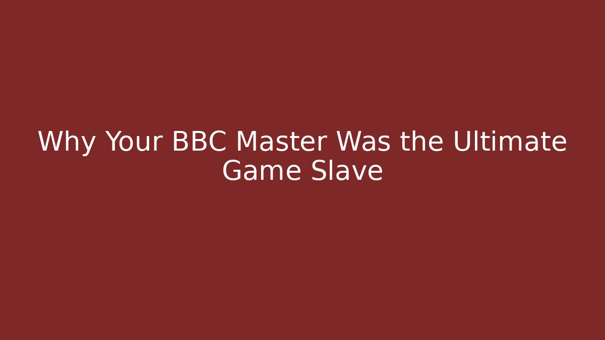 Why Your BBC Master Was the Ultimate Game Slave