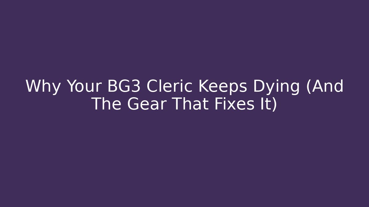 Why Your BG3 Cleric Keeps Dying (And The Gear That Fixes It)