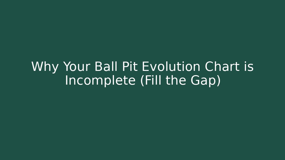 Why Your Ball Pit Evolution Chart is Incomplete (Fill the Gap)