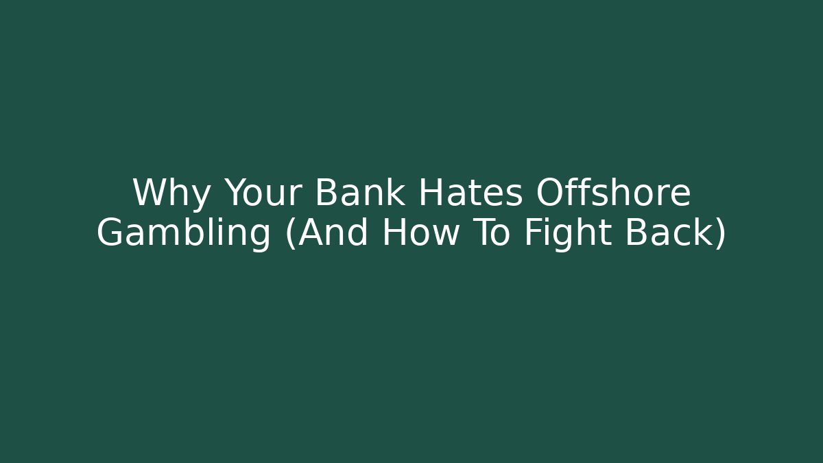 Why Your Bank Hates Offshore Gambling (And How To Fight Back)