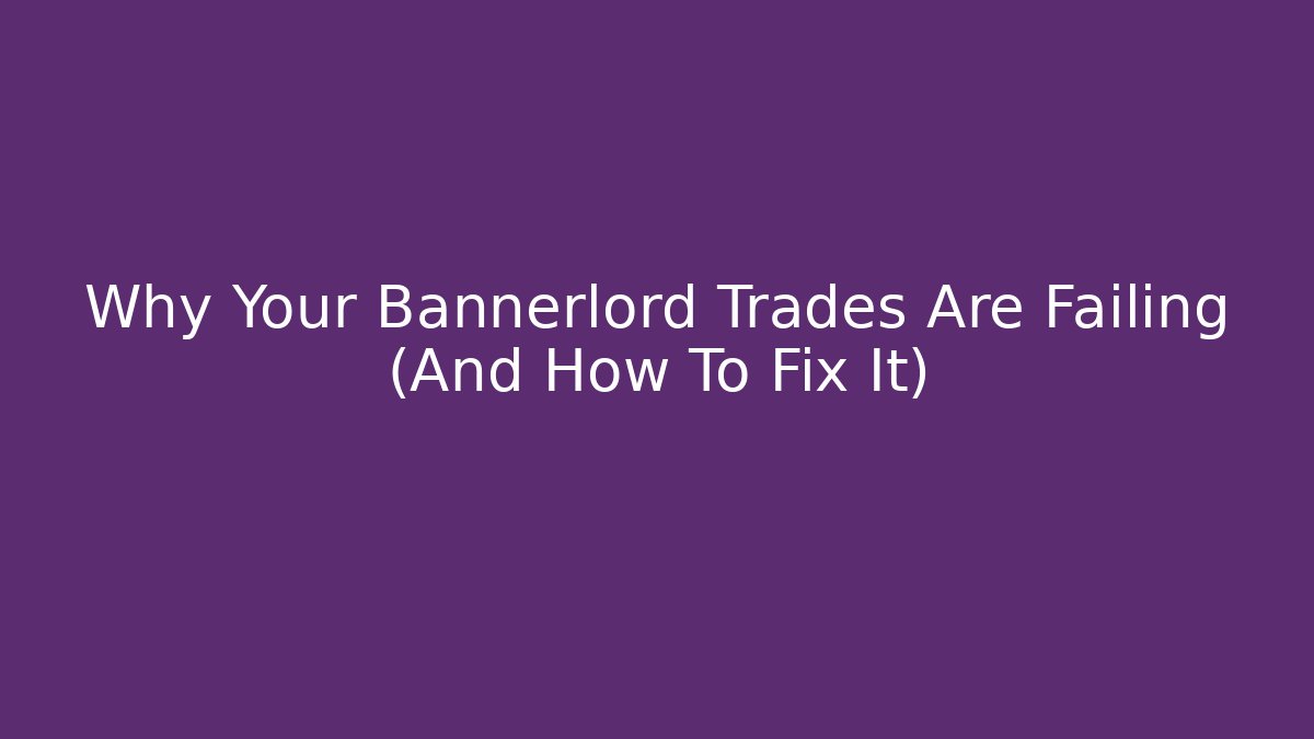 Why Your Bannerlord Trades Are Failing (And How To Fix It)