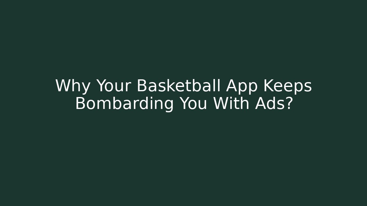 Why Your Basketball App Keeps Bombarding You With Ads?