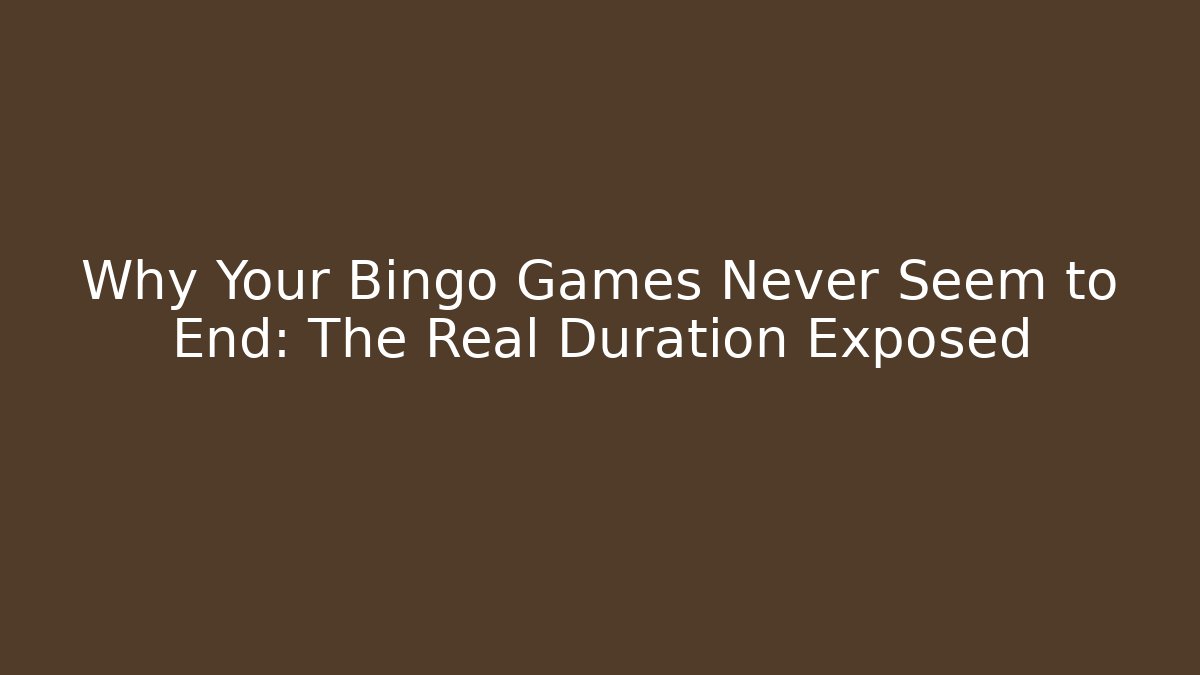 Why Your Bingo Games Never Seem to End: The Real Duration Exposed