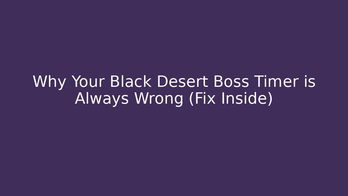 Why Your Black Desert Boss Timer is Always Wrong (Fix Inside)