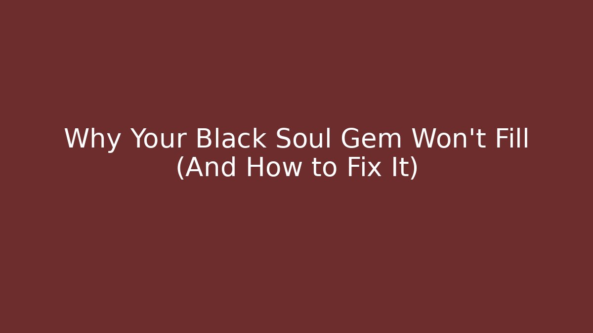 Why Your Black Soul Gem Won't Fill (And How to Fix It)