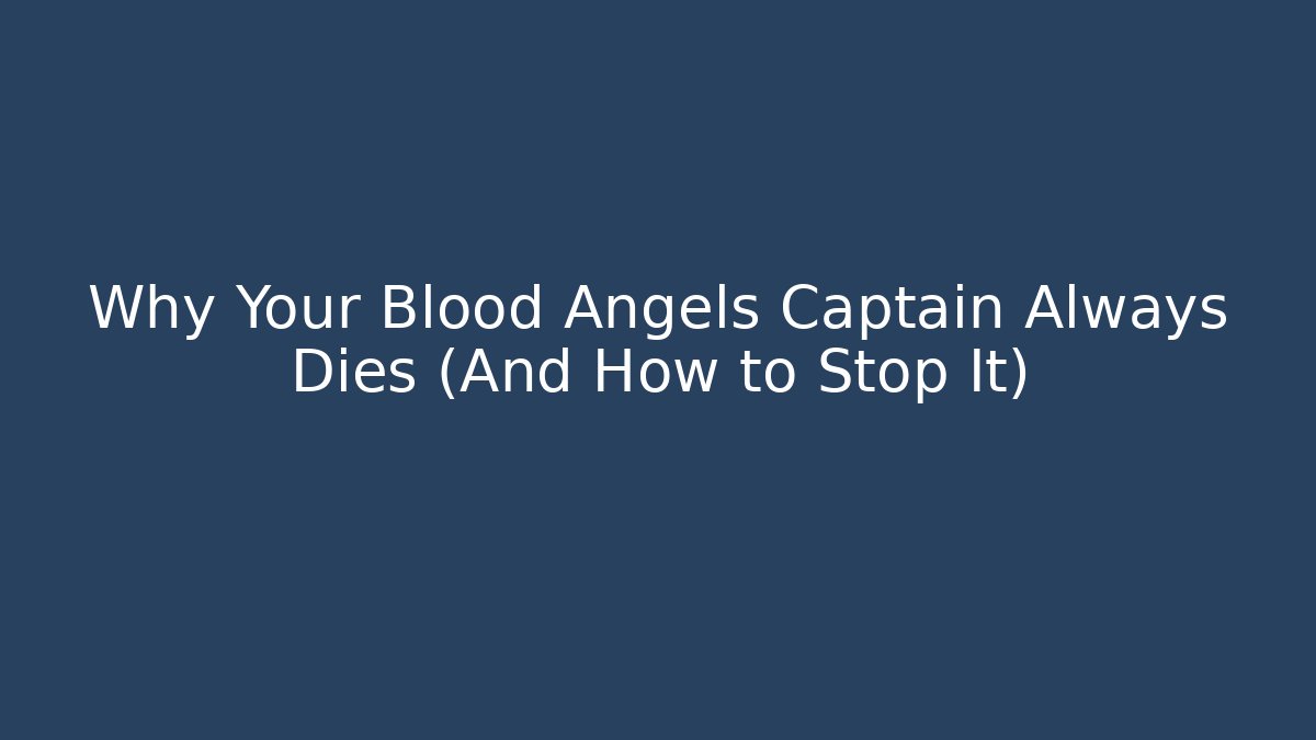 Why Your Blood Angels Captain Always Dies (And How to Stop It)